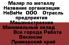 Маляр по металлу › Название организации ­ НеВаНи, ООО › Отрасль предприятия ­ Машиностроение › Минимальный оклад ­ 45 000 - Все города Работа » Вакансии   . Приморский край,Уссурийский г. о. 